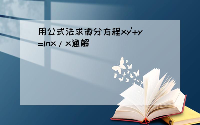 用公式法求微分方程xy'+y=lnx/x通解