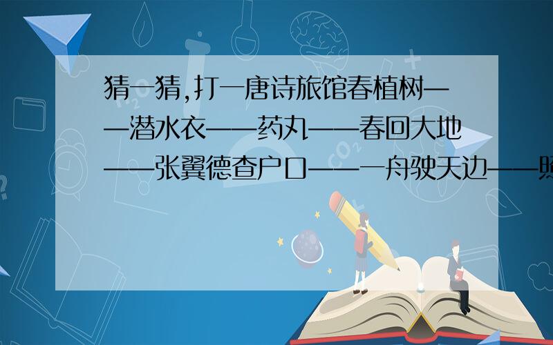 猜一猜,打一唐诗旅馆春植树——潜水衣——药丸——春回大地——张翼德查户口——一舟驶天边——照样子先把成语补充完整,再用前两个成语的首字组成另一边成语.（ 鸡 ）毛蒜皮 （ ）牙