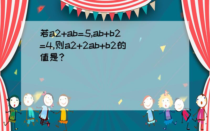 若a2+ab=5,ab+b2=4,则a2+2ab+b2的值是?