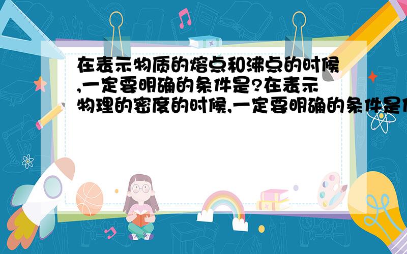 在表示物质的熔点和沸点的时候,一定要明确的条件是?在表示物理的密度的时候,一定要明确的条件是什么?