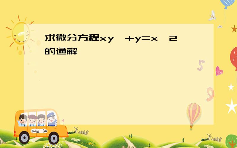 求微分方程xy'+y=x^2的通解