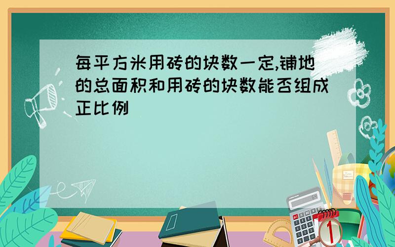 每平方米用砖的块数一定,铺地的总面积和用砖的块数能否组成正比例