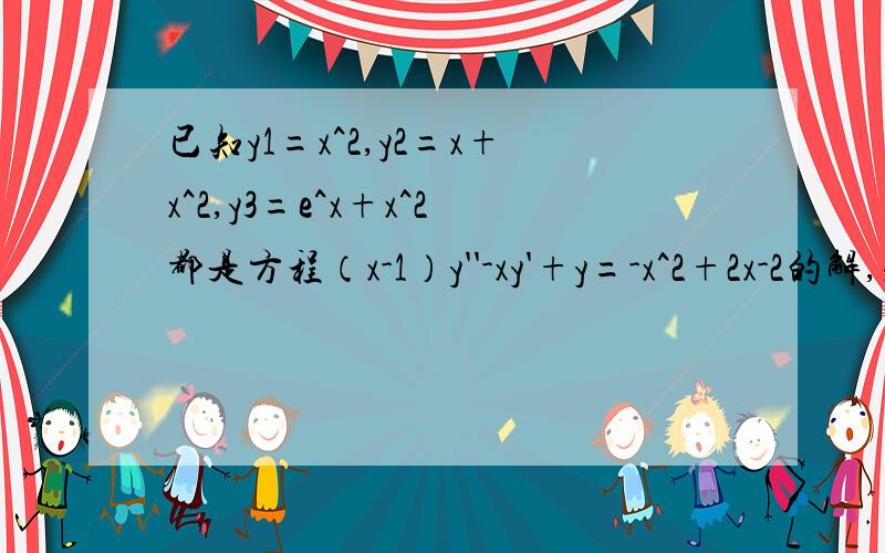 已知y1=x^2,y2=x+x^2,y3=e^x+x^2都是方程（x-1）y''-xy'+y=-x^2+2x-2的解,求此方程的通解能不能给我讲讲思路