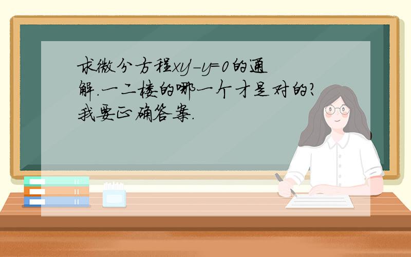 求微分方程xy'-y=0的通解.一二楼的哪一个才是对的?我要正确答案.