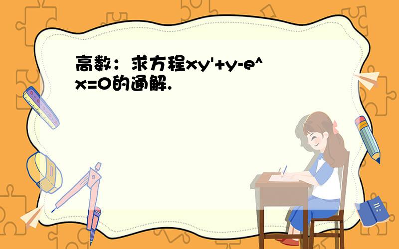 高数：求方程xy'+y-e^x=0的通解.