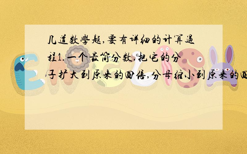 几道数学题,要有详细的计算过程1.一个最简分数,把它的分子扩大到原来的四倍,分母缩小到原来的四分之一,等于24.这个最简分数是：（   ）2.如果10月份恰好有4个星期日,那么10月1日不可能是