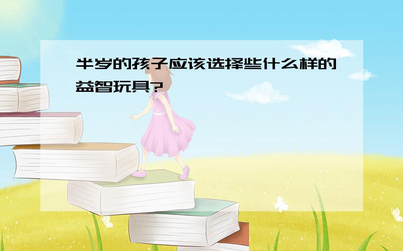 半岁的孩子应该选择些什么样的益智玩具?