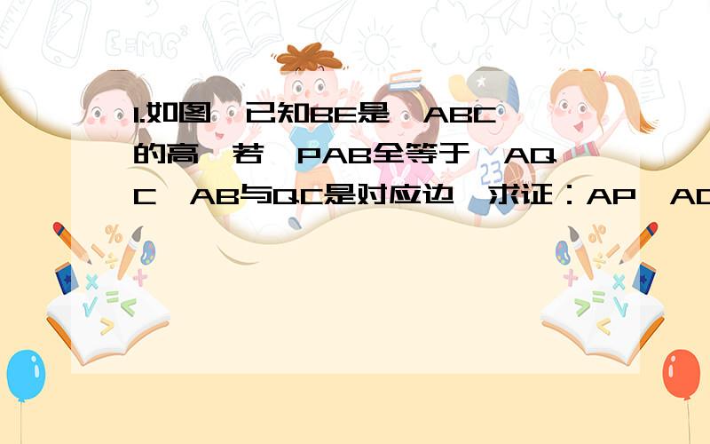 1.如图,已知BE是△ABC的高,若△PAB全等于△AQC,AB与QC是对应边,求证：AP⊥AQ.