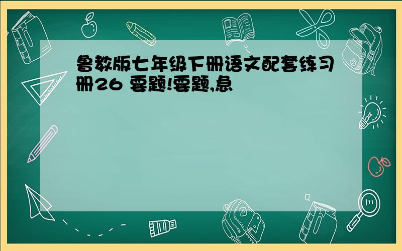 鲁教版七年级下册语文配套练习册26 要题!要题,急