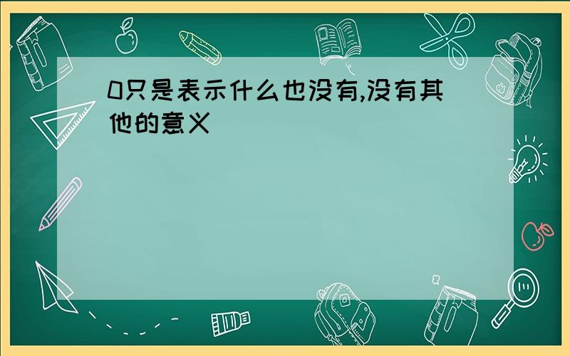 0只是表示什么也没有,没有其他的意义