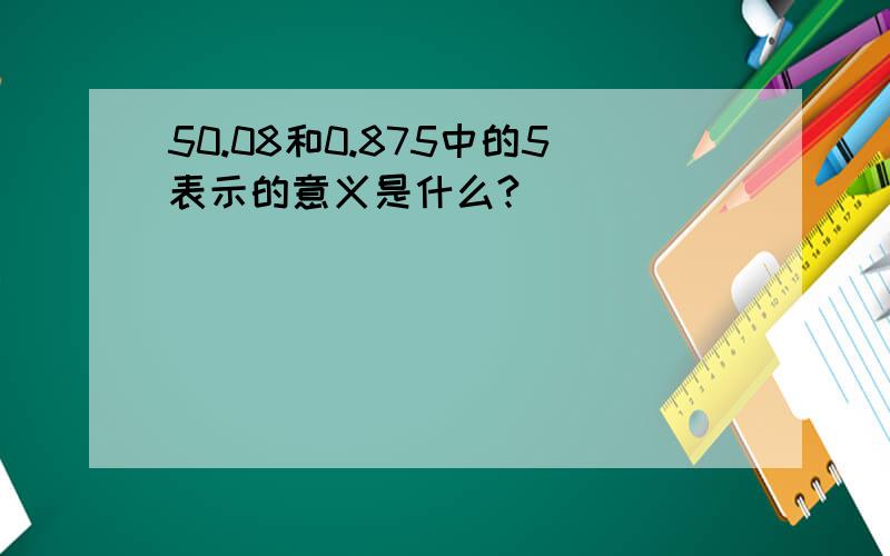 50.08和0.875中的5表示的意义是什么?