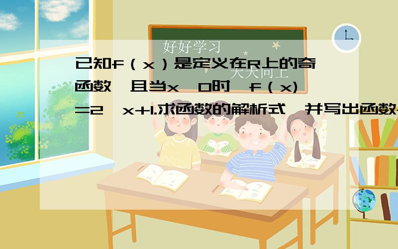 已知f（x）是定义在R上的奇函数,且当x∠0时,f（x)=2∧x+1.求函数的解析式,并写出函数f(x)的单调区间和值域.