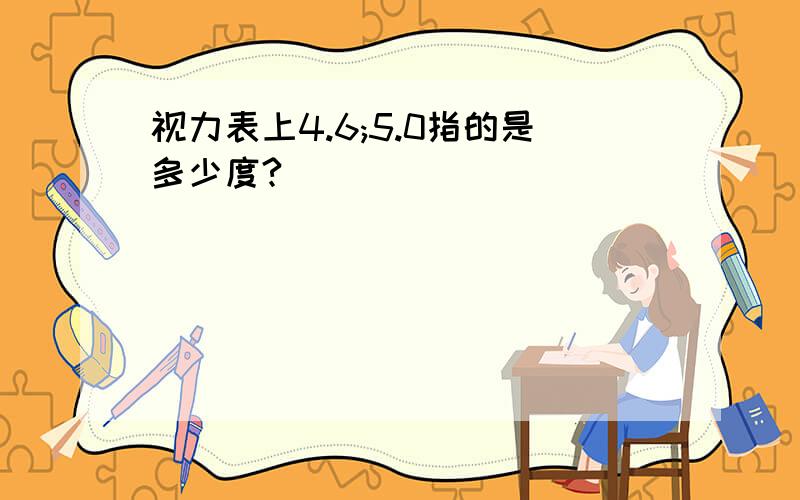 视力表上4.6;5.0指的是多少度?