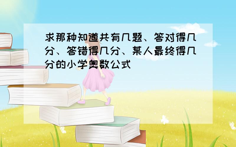 求那种知道共有几题、答对得几分、答错得几分、某人最终得几分的小学奥数公式