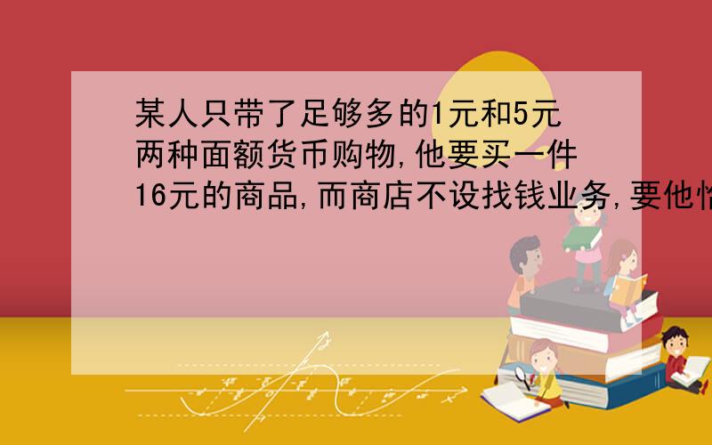 某人只带了足够多的1元和5元两种面额货币购物,他要买一件16元的商品,而商店不设找钱业务,要他恰好付16元,则他人的付款方式有几种?