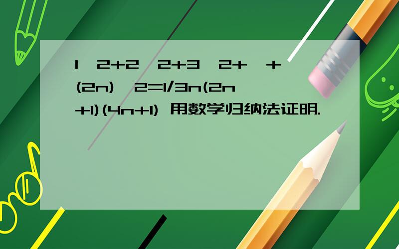 1^2+2^2+3^2+…+(2n)^2=1/3n(2n+1)(4n+1) 用数学归纳法证明.