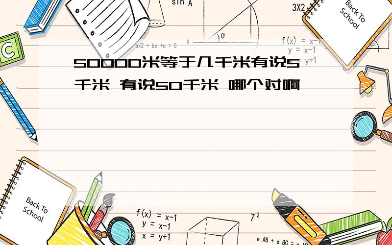 50000米等于几千米有说5千米 有说50千米 哪个对啊