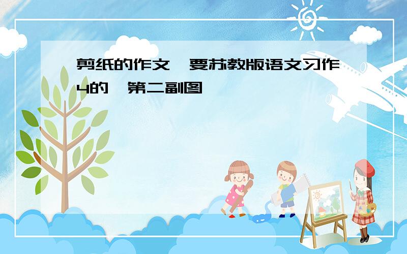 剪纸的作文,要苏教版语文习作4的,第二副图