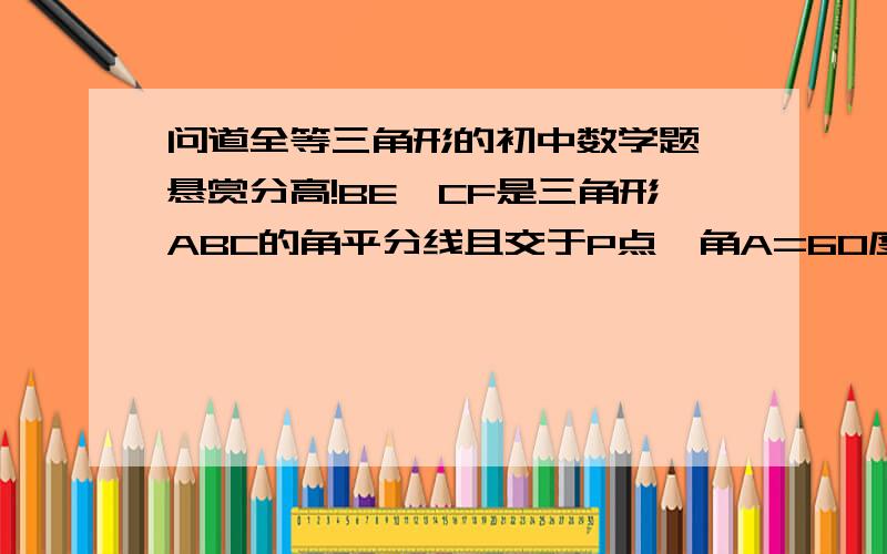 问道全等三角形的初中数学题,悬赏分高!BE、CF是三角形ABC的角平分线且交于P点,角A=60度,请你判断图形线段PE与PF的关系：先写出猜想,再加以证明.(非特殊三角形)