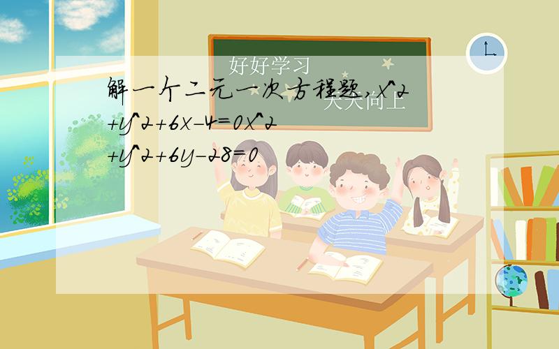 解一个二元一次方程题,x^2+y^2+6x-4=0x^2+y^2+6y-28=0