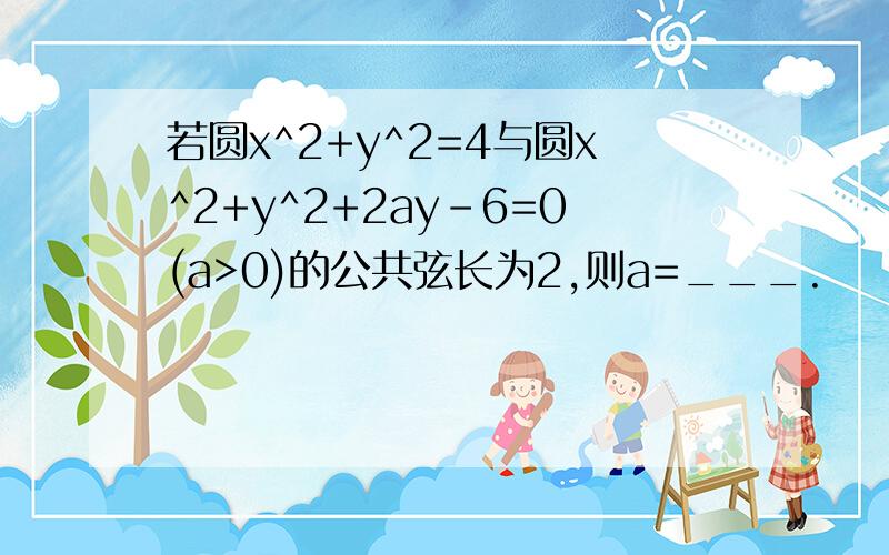 若圆x^2+y^2=4与圆x^2+y^2+2ay-6=0(a>0)的公共弦长为2,则a=___.