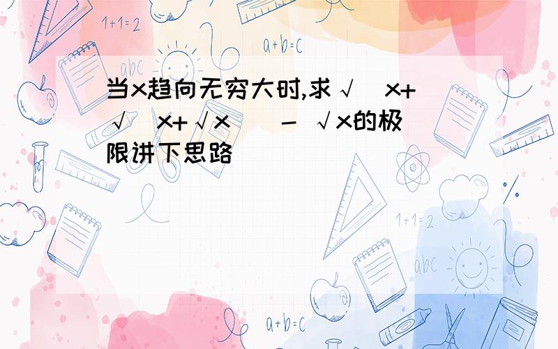 当x趋向无穷大时,求√(x+√(x+√x))- √x的极限讲下思路