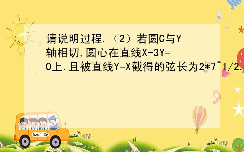 请说明过程.（2）若圆C与Y轴相切,圆心在直线X-3Y=0上.且被直线Y=X截得的弦长为2*7^1/2.则圆C的方程是________