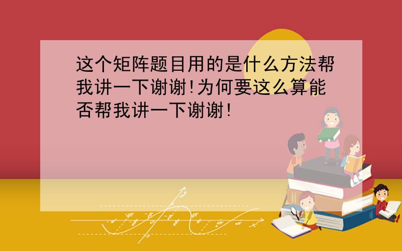 这个矩阵题目用的是什么方法帮我讲一下谢谢!为何要这么算能否帮我讲一下谢谢!