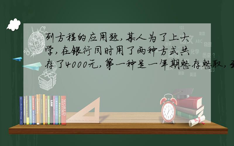 列方程的应用题,某人为了上大学,在银行同时用了两种方式共存了4000元,第一种是一年期整存整取,到期后取出利息再将本金存入,反复存三次,这种存款方式的银行年利率为2.25%,第二种是三年整