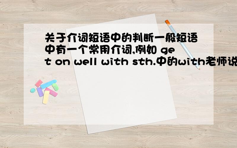 关于介词短语中的判断一般短语中有一个常用介词,例如 get on well with sth.中的with老师说这些短语都需要背的,但如果完形填空里出现一个我们没看见过的介词短语,还考我们里边的小介词,如刚