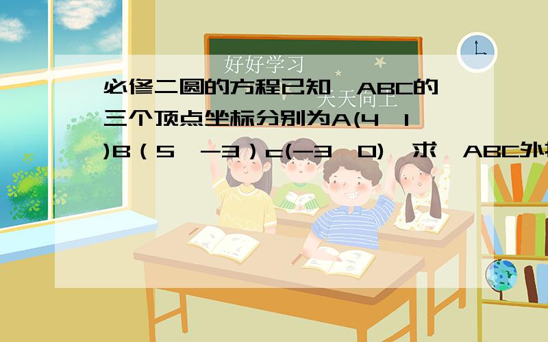 必修二圆的方程已知△ABC的三个顶点坐标分别为A(4,1)B（5,-3）c(-3,0),求△ABC外接圆的方程.