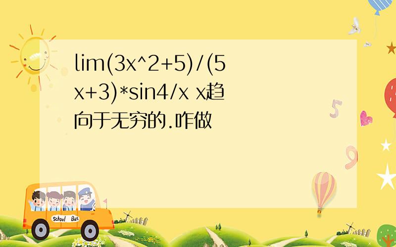 lim(3x^2+5)/(5x+3)*sin4/x x趋向于无穷的.咋做