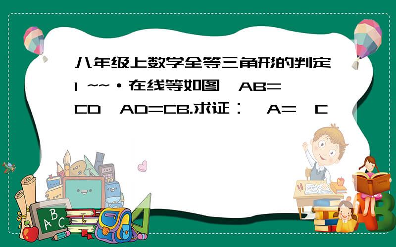 八年级上数学全等三角形的判定1 ~~·在线等如图,AB=CD,AD=CB.求证：∠A=∠C