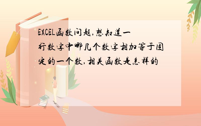 EXCEL函数问题,想知道一行数字中哪几个数字相加等于固定的一个数,相关函数是怎样的