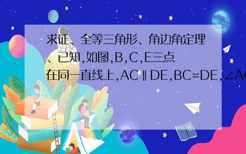 求证、全等三角形、角边角定理、已知,如图,B,C,E三点在同一直线上,AC‖DE,BC=DE,∠ACD=∠B,求证：△ABC≌△CDE