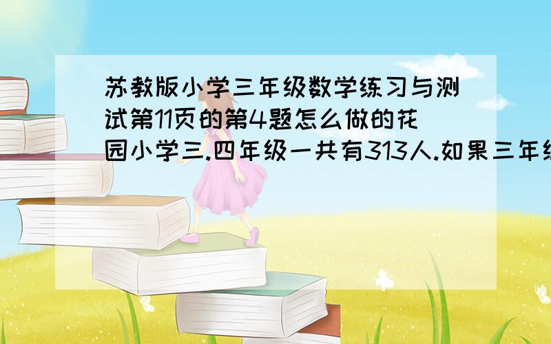 苏教版小学三年级数学练习与测试第11页的第4题怎么做的花园小学三.四年级一共有313人.如果三年级增加8人,四年级减少5人,那么两个年级的人数正好同样多.三四年级原来各有多少人?