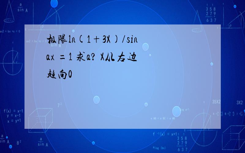 极限ln(1+3X)/sinax =1 求a? X从右边趋向0