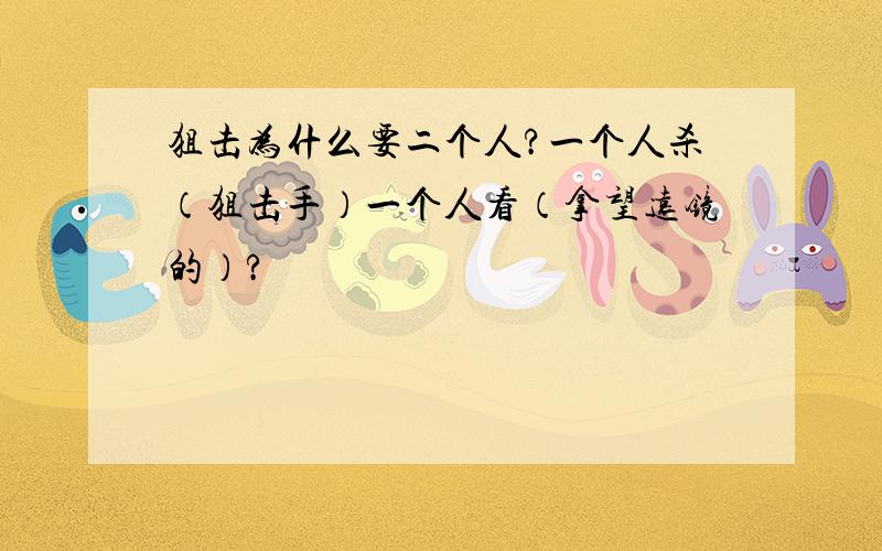 狙击为什么要二个人?一个人杀（狙击手）一个人看（拿望远镜的）?