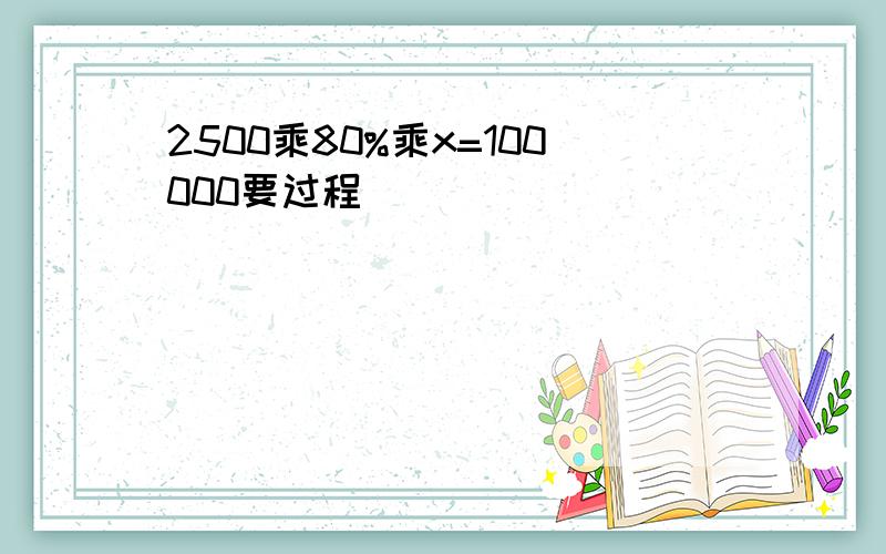 2500乘80%乘x=100000要过程