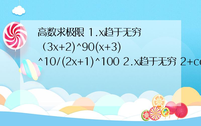 高数求极限 1.x趋于无穷 （3x+2)^90(x+3)^10/(2x+1)^100 2.x趋于无穷 2+cosx/x