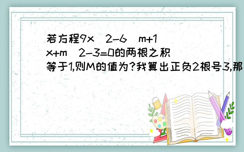 若方程9x^2-6(m+1)x+m^2-3=0的两根之积等于1,则M的值为?我算出正负2根号3,那么符号怎么判断