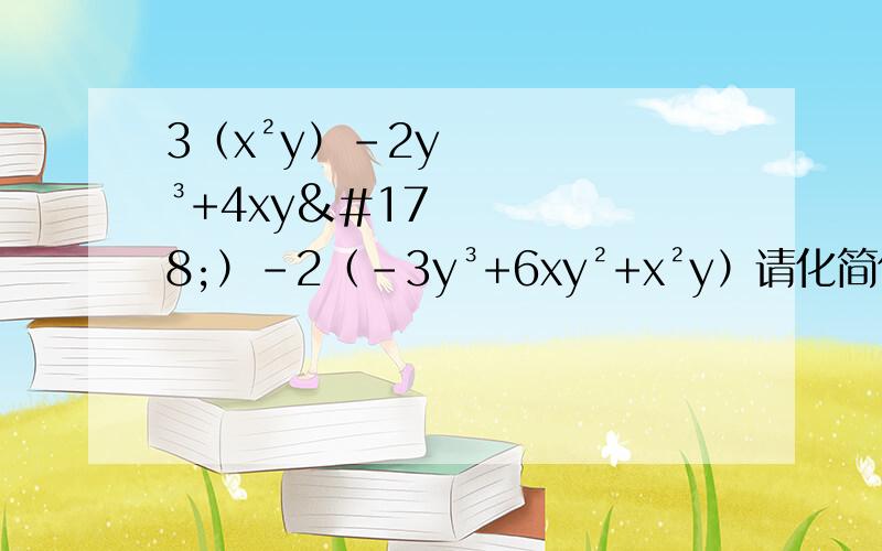 3（x²y）-2y³+4xy²）-2（-3y³+6xy²+x²y）请化简化简谢谢
