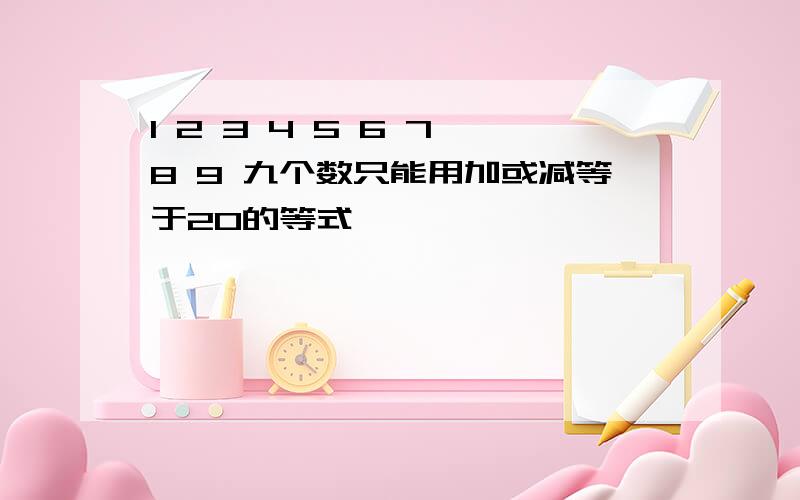 1 2 3 4 5 6 7 8 9 九个数只能用加或减等于20的等式