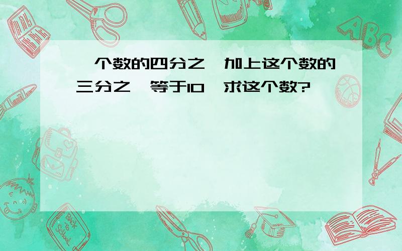 一个数的四分之一加上这个数的三分之一等于10,求这个数?