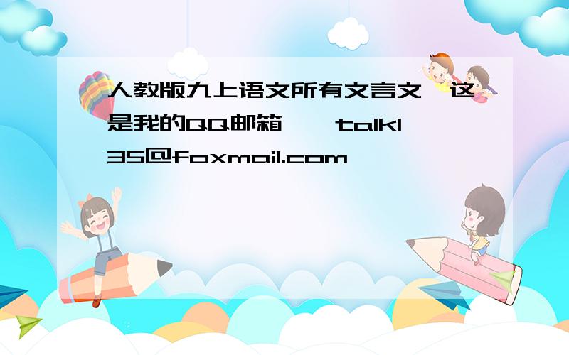 人教版九上语文所有文言文,这是我的QQ邮箱——talk135@foxmail.com