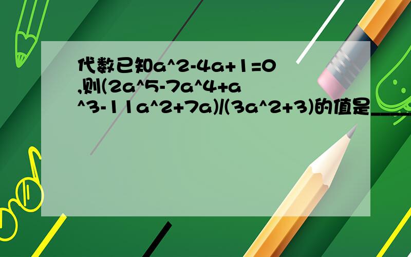 代数已知a^2-4a+1=0,则(2a^5-7a^4+a^3-11a^2+7a)/(3a^2+3)的值是_________.注：