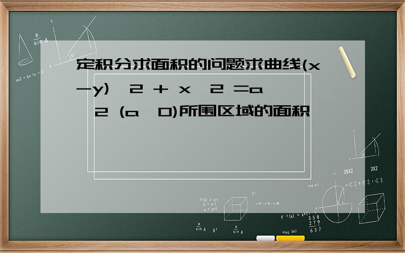 定积分求面积的问题求曲线(x-y)^2 + x^2 =a^2 (a>0)所围区域的面积