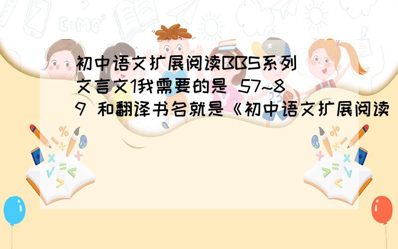 初中语文扩展阅读BBS系列 文言文1我需要的是 57~89 和翻译书名就是《初中语文扩展阅读 文言文1》修订版 是西泠印社出版社的