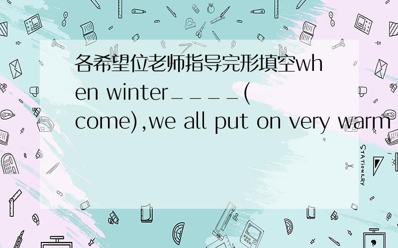 各希望位老师指导完形填空when winter____(come),we all put on very warm coats.