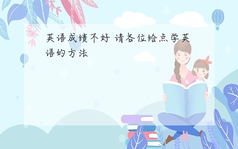 英语成绩不好 请各位给点学英语的方法